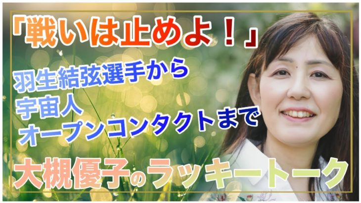 「戦いは止めよ！」羽生結弦選手から宇宙人オープンコンタクトまで。大槻優子のラッキートーク スピリチュアルＴＶ．2022.2.15（火）