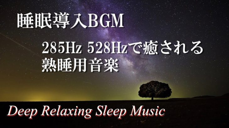 【癒しサウンド 睡眠導入BGM】熟睡して疲労回復 285Hz 528Hzで癒されるリラクゼーション音楽 ” Deep Relaxing Sleep Meditation Music”