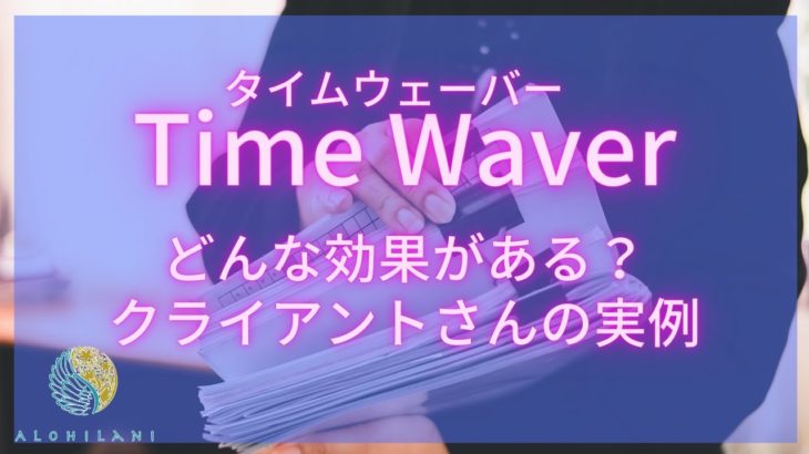 【波動調整】タイムウェーバーの実例［Time Waver・ハワイ・スピリチュアル・hawaii spiritual］