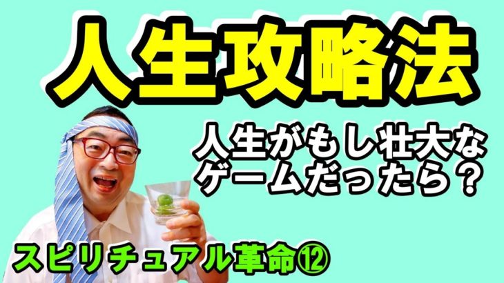 【スピリチュアル革命⑫】人生の攻略法～人生は何のためにあるのか～