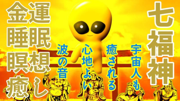 七福神と宇宙人【金運アップ】波の音、睡眠、瞑想、座禅、勉強、ヨガ、癒し、ヒーリング、金ピカエイリアンが地球人を幸せに導きます