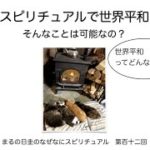 スピリチュアルで世界平和？　可能なのか　　　まるの日圭のなぜなにスピリチュアル　第百十二回