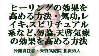ヒーリングの効果を高める方法・気功,レイキ,スピリチュアル系など,勿論天啓気療の効果を高める方法