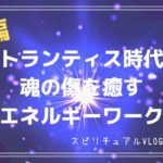 【スピリチュアルvlog】#25 アトランティス時代の魂の傷を癒すエネルギーワーク-前編-