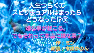 物語朗読　ミン作　「人生つらくてスピリチュアルハマったらどうなった？」VOL.7   嫌なことが起こる。でもそれって、本当に嫌な事？