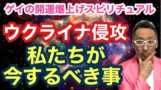 【ウクライナ侵攻】スピリチュアル的に私たちがするべきこと【ゲイの開運爆上げスピリチュアル】