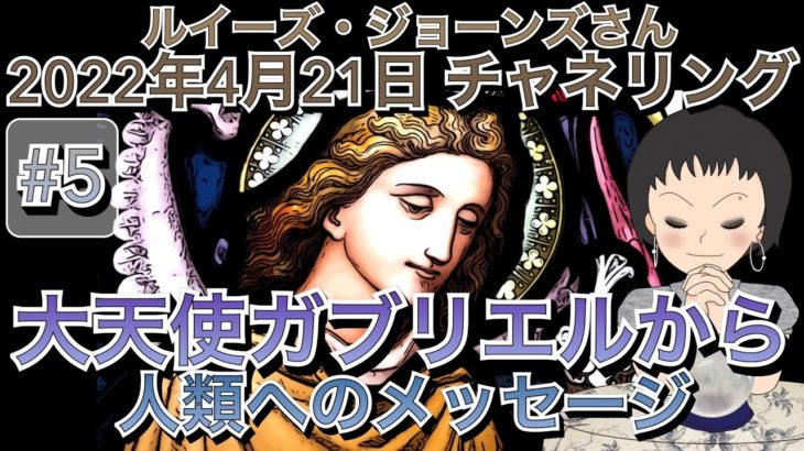 2022年4月21日（最終章＃5）【ルイーズジョーンズさん大天使ガブリエルとチャネリング】（人類へのメッセージ）チャネリング｜メッセンジャー｜大天使｜スピリチュアル｜占い｜