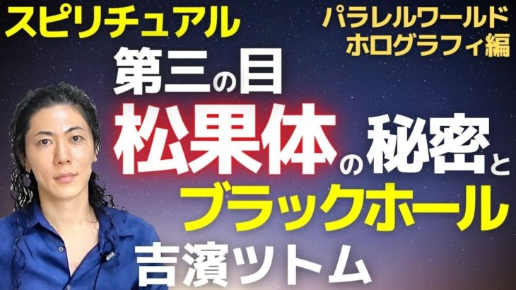 スピリチュアル第三の目 松果体とブラックホール・パラレルワールドの秘密！松果体の活性化で高次元エネルギーを〇〇吉濱ツトム