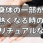 熱が伝えるスピリチュアルメッセージ！身体のパーツが熱くなる時の意味とは？【チャンネルダイス】音声付き
