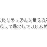スピリチュアルと量子力学の両方を知ると安心して過ごせそうです