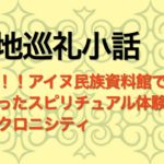 衝撃！アイヌ民俗資料館で起こったスピリチュアル体験とシンクロニシティ【聖地巡礼小話】