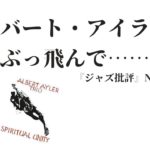 ESP、フォンタナレーベル アルバート・アイラーの『スピリチュアル・ユニティ』～『ジャズ批評』No.22「特集：ジャズ史を転換したエネルギー」翠川敬基「アルバート・アイラーにぶっ飛んで……」より