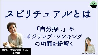 【加藤有希子】スピリチュアルとは　「自分探し」や自己啓発、ポジティブシンキングに潜む弊害とは？