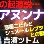 アヌンナキ説・人類の起源！！ニビル星アヌンナキとレプタリアンの蜜月！シュメール文明の謎！スピリチュアル／フリーエネルギー事情～吉濱ツトム