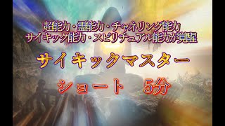 超能力・霊能力・チャネリング能力・サイキック能力・スピリチュアル能力が覚醒  サイキックマスター  ショート　5分