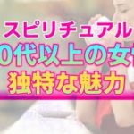 【スピリチュアル】40代以上の女性が持つ２つの愛される魅力。時間を重ねた分だけ増すあなただけの輝き