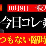 【10月8日】今日の過ごし方で大きく変化します！あり得ないほどの現実急変！