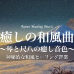 【和風癒しBGM】神秘的な和風ヒーリング音楽/琴と尺八の癒し音色、優しいピアノと弦楽器が奏でるリラックスHealing Music/幻想的/ヒーリング 自律神経 瞑想BGM
