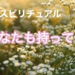 【スピリチュアル】あなたも持ってる/使えるきっかけ/力を合わせて