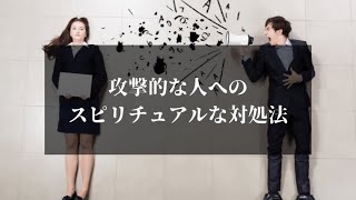 攻撃的な人へのスピリチュアルな対処法。攻撃は「愛を求める叫び」