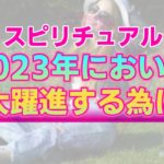 【スピリチュアル】2023年を飛躍の一年にしたいあなたへ。既に用意されている幸せへの一本道