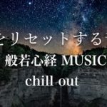 心をリセットする音楽 – 般若心経 ミュージック “Chill out”  – 癒し、リラックス [relax, study, meditation, healing]