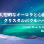【瞑想・癒し】感情の乱れを整える 優しい音色 オーロラとクリスタルボウル/瞑想にもCrystal Bowl Sound Healing