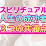 【スピリチュアル】人生の成功者に共通している３つの特徴。決して特別ではない栄光への道筋