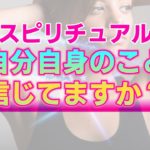 【スピリチュアル】自分自身のことを信頼できないというあなたへ。信頼することに根拠など必要無い理由