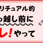 スピリチュアル的  引越し前にコレやって！