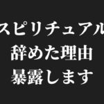 スピリチュアルを辞めた理由、暴露します。