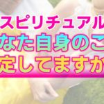 【スピリチュアル】アセンション時代における自己肯定感の高め方。あなたは存在するだけで100点満点である理由