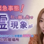 緊急事態！引っ越し先で霊現象が【スピリチュアルカウンセラ・除霊師 ANN】