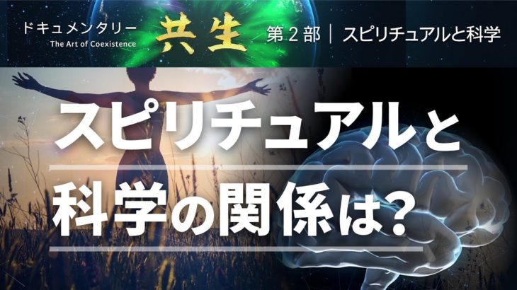 共生ドキュメンタリー 第２部 スピリチュアルと科学｜ 宗教なき科学は欠陥であり、科学なき宗教は盲目である
