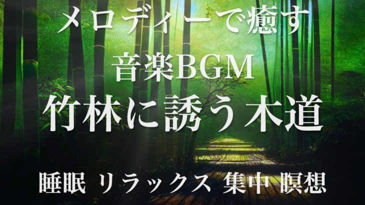 竹林に誘う木道 睡眠用BGM 瞑想 ヨガ 集中力 疲労回復に効く音楽BGM  寝る前に聴くと超熟睡できる 朝の目覚めスッキリ 勉強に集中 疲れが取れる 室内 睡眠 リラックス 成長ホルモン 快眠 読書