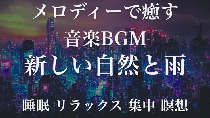新しい自然と雨 睡眠用BGM 瞑想 ヨガ 集中力 疲労回復に効く音楽BGM  寝る前に聴くと超熟睡できる 朝の目覚めスッキリ 勉強に集中 疲れが取れる 室内 睡眠 リラックス 成長ホルモン 快眠 読書
