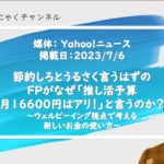 【Yahoo!ニュース記事解説】節約しろとうるさく言うはずのＦＰがなぜ「推し活予算月16600円はアリ！」と言うのか？～ウェルビーイング視点で考える新しいお金の使い方～