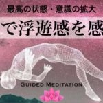 【誘導瞑想】瞑想で最高の状態浮遊感(無重力)を感じる｜深いリラックス感と安心感・穏やかさを取り戻す