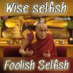 Dalai Lama on Foolish Selfish and Wise Selfish….Think more about well being of others. That’s