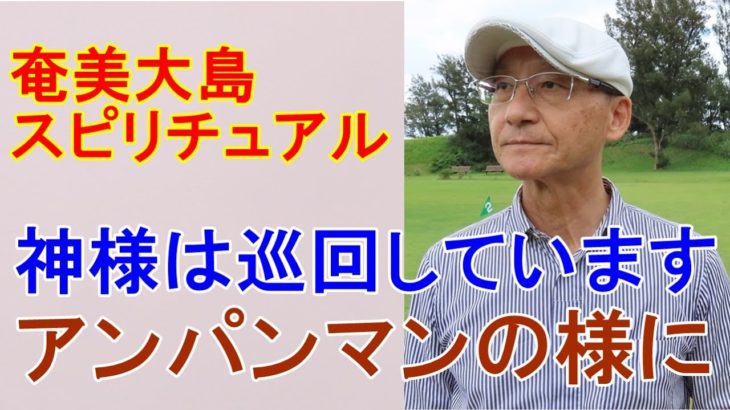 【奄美大島スピリチュアル】神様は巡回していますアンパンマンの様に
