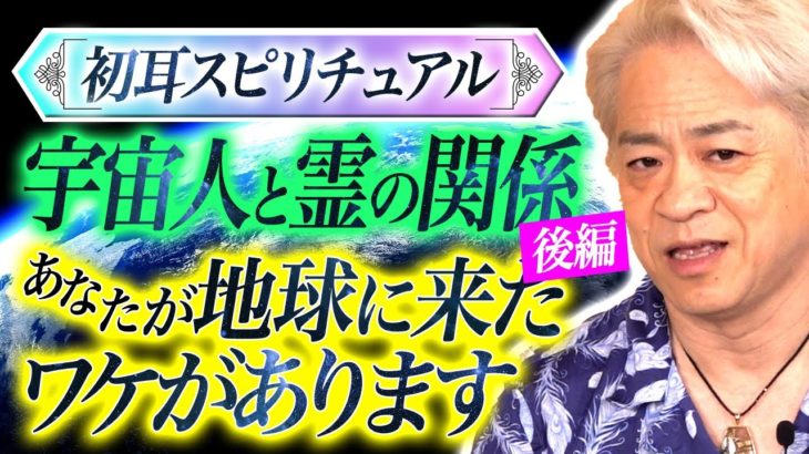 【初耳スピリチュアル】宇宙人と霊の関係・後編！あなたが地球に来たワケがあります！