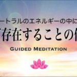 【誘導瞑想】ただ存在することの価値｜ニュートラルのエネルギーの中に入る