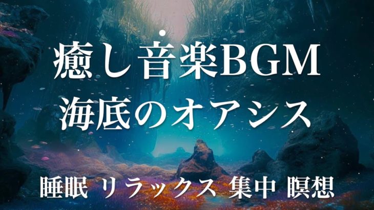 海底のオアシス 睡眠用BGM 瞑想 ヨガ 集中力 疲労回復に効く音楽BGM  寝る前に聴くと超熟睡できる 朝の目覚めスッキリ 勉強に集中 疲れが取れる 室内 睡眠 リラックス 成長ホルモン 快眠 読書