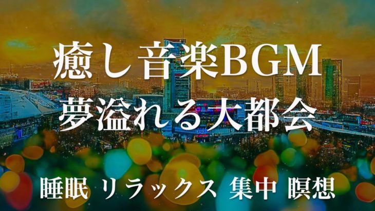 夢溢れる大都会 睡眠用BGM 瞑想 ヨガ 集中力 疲労回復に効く音楽BGM  寝る前に聴くと超熟睡できる 朝の目覚めスッキリ 勉強に集中 疲れが取れる 室内 睡眠 リラックス 成長ホルモン 快眠 読書