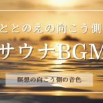 瞑想の向こう側へ誘うヒーリングミュージックで睡眠リラックス～癒しのサウナととのえ音楽館