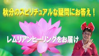 秋分のスピリチュアルな疑問にお答え！レムリアンヒーリングをお届け！