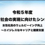 【10/19】令和５年度生涯現役社会の実現に向けたシンポジウム_女性社員のウェルビーイング向上～エイジレスなキャリアと健康支援