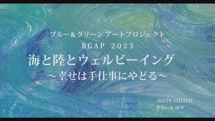 ブルー＆グリーンアートプロジェクト BGAP 2023 海と陸とウェルビーイング～幸せは手仕事にやどる～（2023/10/22）