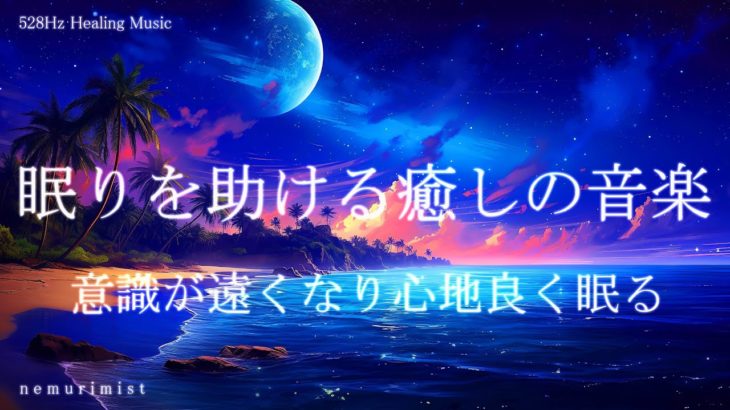 眠りを助ける癒しの睡眠導入音楽｜ヒーリングミュージック ソルフェジオ周波数528Hz｜安眠 熟睡 寝落ち 睡眠BGM リラクゼーション