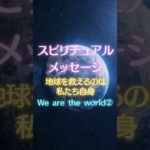 スピリチュアルメッセージ【地球を救えるのは私たち自身】We are the world②